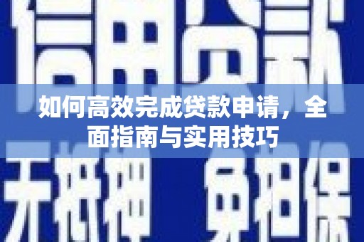 边坝如何高效完成贷款申请，全面指南与实用技巧