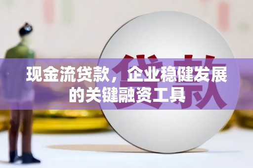 边坝现金流贷款，企业稳健发展的关键融资工具