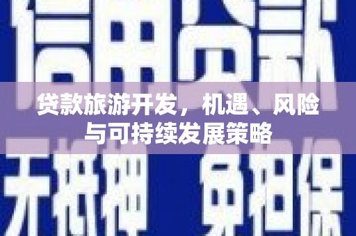 边坝贷款旅游开发，机遇、风险与可持续发展策略