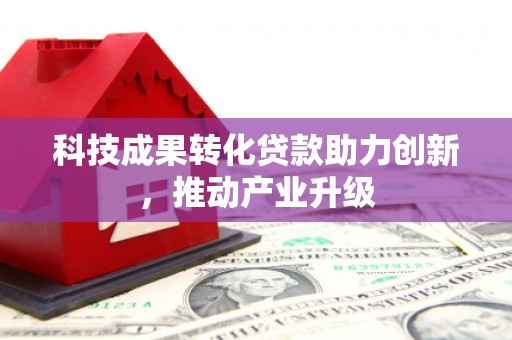 边坝科技成果转化贷款助力创新，推动产业升级