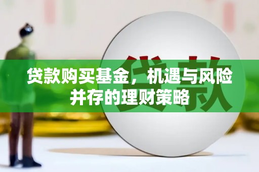 边坝贷款购买基金，机遇与风险并存的理财策略