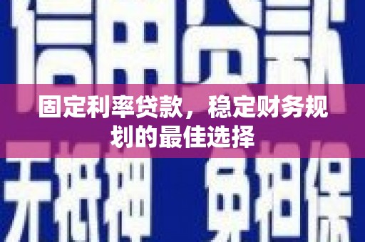 边坝固定利率贷款，稳定财务规划的最佳选择