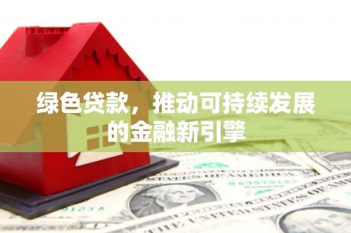 边坝绿色贷款，推动可持续发展的金融新引擎