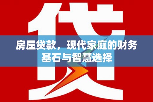 边坝房屋贷款，现代家庭的财务基石与智慧选择