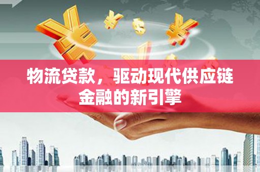边坝物流贷款，驱动现代供应链金融的新引擎