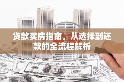 边坝贷款买房指南，从选择到还款的全流程解析