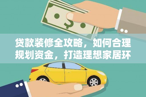 边坝贷款装修全攻略，如何合理规划资金，打造理想家居环境