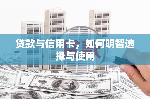 边坝贷款与信用卡，如何明智选择与使用