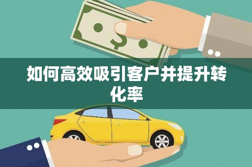边坝如何高效吸引客户并提升转化率