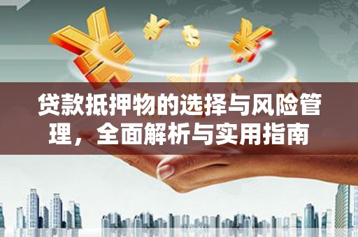 边坝贷款抵押物的选择与风险管理，全面解析与实用指南