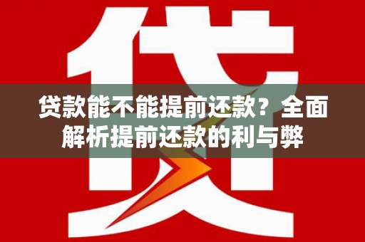 边坝贷款能不能提前还款？全面解析提前还款的利与弊