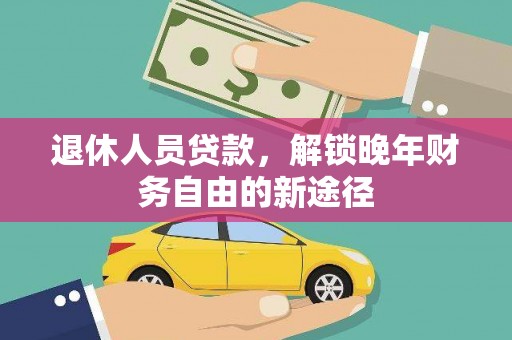 边坝退休人员贷款，解锁晚年财务自由的新途径