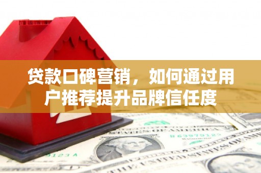 边坝贷款口碑营销，如何通过用户推荐提升品牌信任度