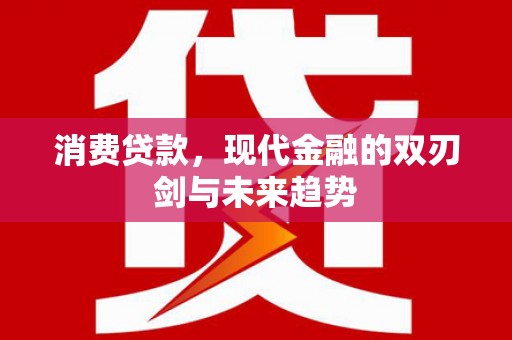 边坝消费贷款，现代金融的双刃剑与未来趋势