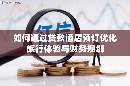 边坝如何通过贷款酒店预订优化旅行体验与财务规划