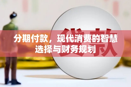边坝分期付款，现代消费的智慧选择与财务规划