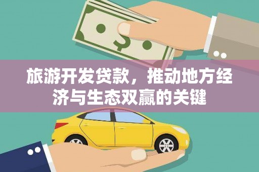 边坝旅游开发贷款，推动地方经济与生态双赢的关键