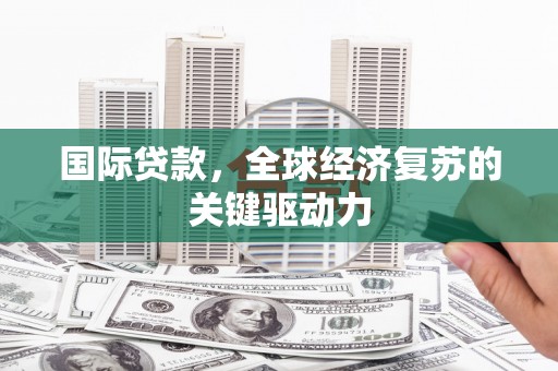 边坝国际贷款，全球经济复苏的关键驱动力