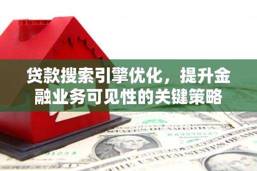 边坝贷款搜索引擎优化，提升金融业务可见性的关键策略