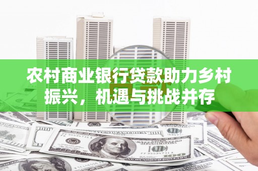 边坝农村商业银行贷款助力乡村振兴，机遇与挑战并存
