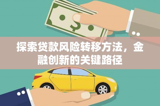 边坝探索贷款风险转移方法，金融创新的关键路径