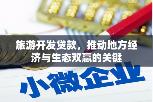 边坝旅游开发贷款，推动地方经济与生态双赢的关键