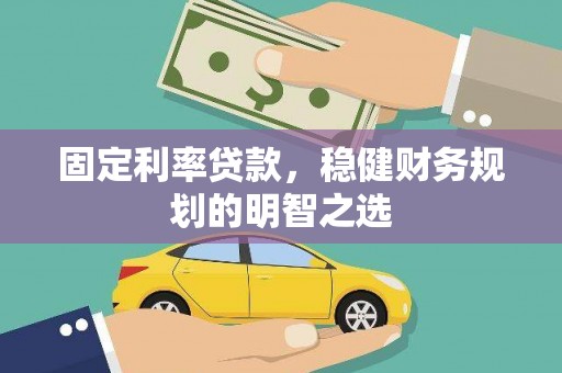 边坝固定利率贷款，稳健财务规划的明智之选