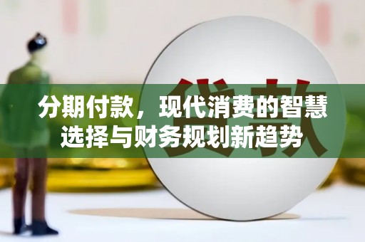 边坝分期付款，现代消费的智慧选择与财务规划新趋势