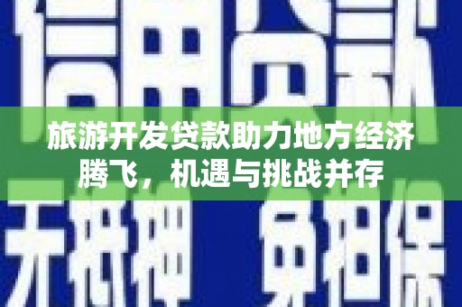边坝旅游开发贷款助力地方经济腾飞，机遇与挑战并存