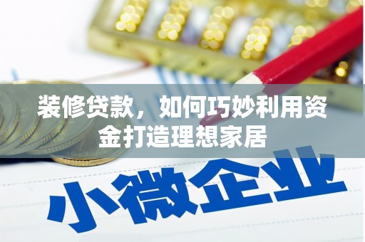 边坝装修贷款，如何巧妙利用资金打造理想家居