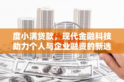 边坝度小满贷款，现代金融科技助力个人与企业融资的新选择