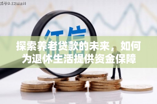 边坝探索养老贷款的未来，如何为退休生活提供资金保障