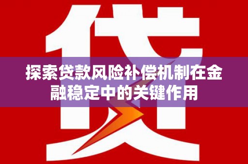 边坝探索贷款风险补偿机制在金融稳定中的关键作用