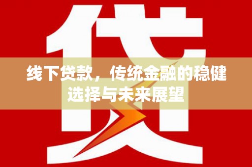 边坝线下贷款，传统金融的稳健选择与未来展望