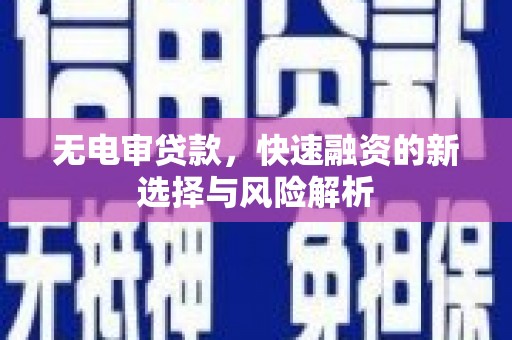 边坝无电审贷款，快速融资的新选择与风险解析