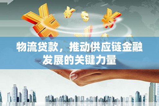 边坝物流贷款，推动供应链金融发展的关键力量