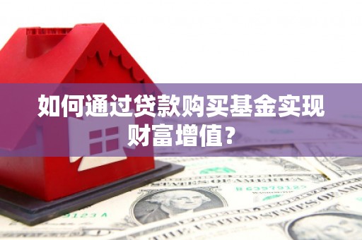 边坝如何通过贷款购买基金实现财富增值？