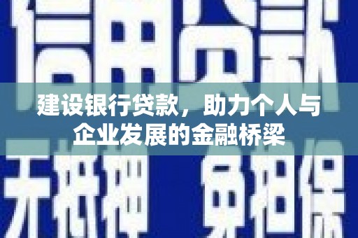 边坝建设银行贷款，助力个人与企业发展的金融桥梁