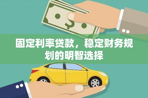 边坝固定利率贷款，稳定财务规划的明智选择