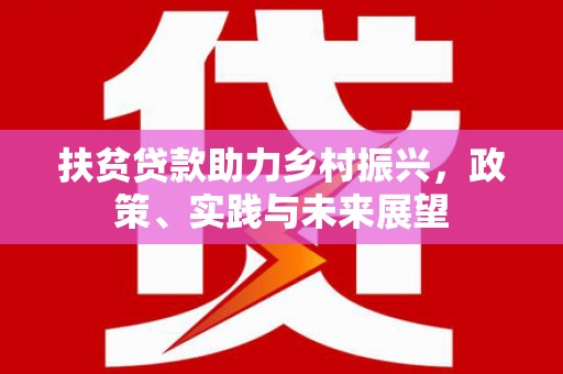 边坝扶贫贷款助力乡村振兴，政策、实践与未来展望