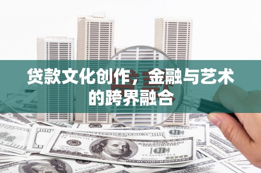 边坝贷款文化创作，金融与艺术的跨界融合