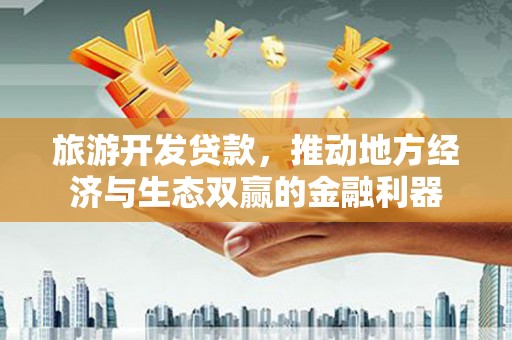 边坝旅游开发贷款，推动地方经济与生态双赢的金融利器