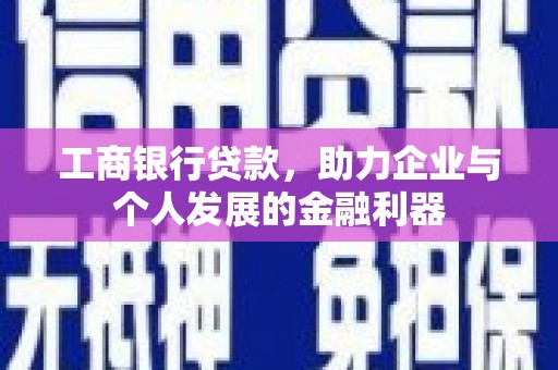 边坝工商银行贷款，助力企业与个人发展的金融利器