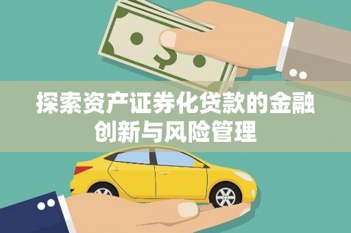 边坝探索资产证券化贷款的金融创新与风险管理