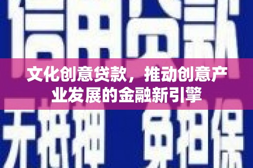 边坝文化创意贷款，推动创意产业发展的金融新引擎