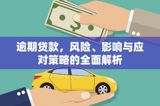 边坝逾期贷款，风险、影响与应对策略的全面解析