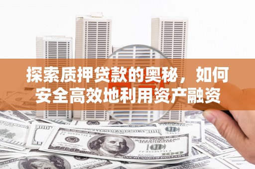 边坝探索质押贷款的奥秘，如何安全高效地利用资产融资