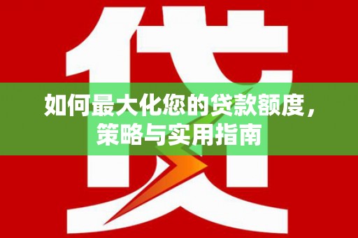 边坝如何最大化您的贷款额度，策略与实用指南
