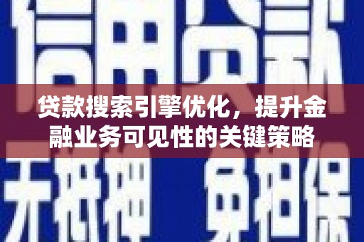 边坝贷款搜索引擎优化，提升金融业务可见性的关键策略