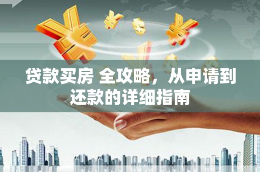 边坝贷款买房 全攻略，从申请到还款的详细指南